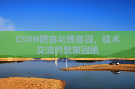 CSDN博客与博客园，技术交流的繁荣园地